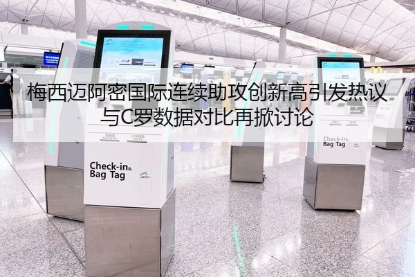 梅西迈阿密国际连续助攻创新高引发热议与C罗数据对比再掀讨论